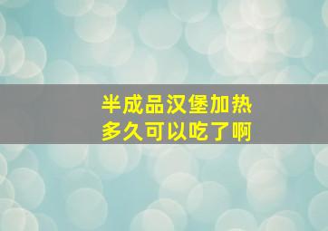 半成品汉堡加热多久可以吃了啊