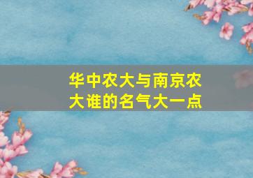 华中农大与南京农大谁的名气大一点