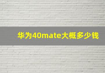 华为40mate大概多少钱