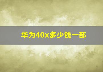 华为40x多少钱一部