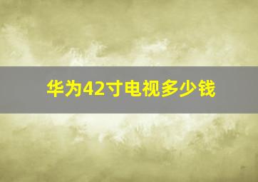 华为42寸电视多少钱