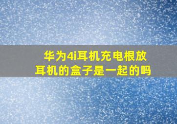 华为4i耳机充电根放耳机的盒子是一起的吗