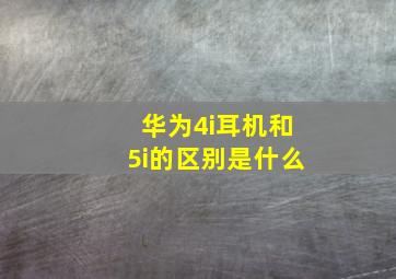 华为4i耳机和5i的区别是什么