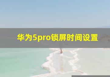 华为5pro锁屏时间设置