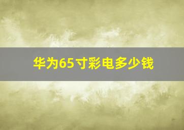 华为65寸彩电多少钱