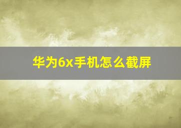 华为6x手机怎么截屏