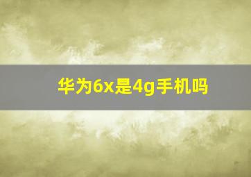 华为6x是4g手机吗