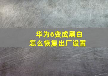 华为6变成黑白怎么恢复出厂设置