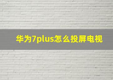 华为7plus怎么投屏电视