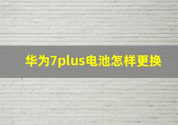 华为7plus电池怎样更换