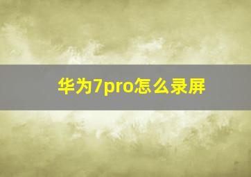 华为7pro怎么录屏