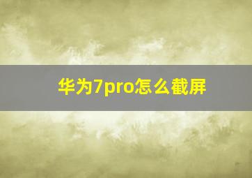 华为7pro怎么截屏