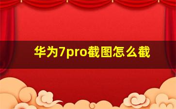 华为7pro截图怎么截