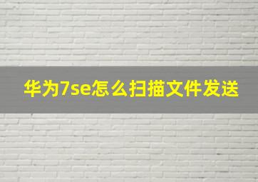 华为7se怎么扫描文件发送