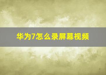 华为7怎么录屏幕视频