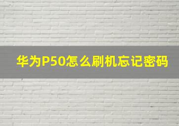 华为P50怎么刷机忘记密码