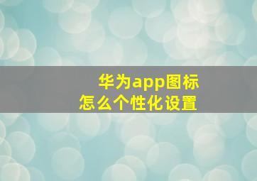 华为app图标怎么个性化设置