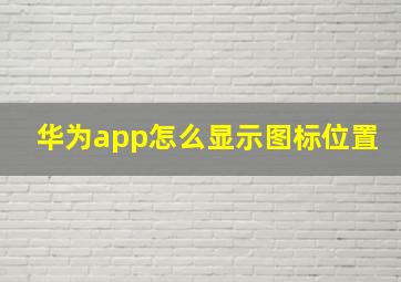 华为app怎么显示图标位置