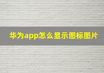 华为app怎么显示图标图片