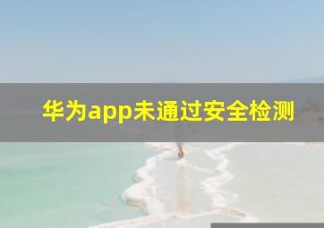 华为app未通过安全检测