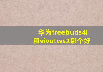 华为freebuds4i和vivotws2哪个好