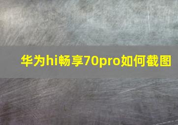 华为hi畅享70pro如何截图