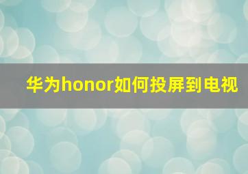 华为honor如何投屏到电视