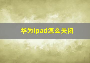 华为ipad怎么关闭