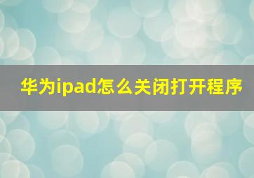 华为ipad怎么关闭打开程序