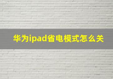 华为ipad省电模式怎么关