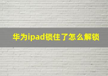 华为ipad锁住了怎么解锁