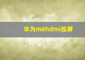 华为m6hdmi投屏