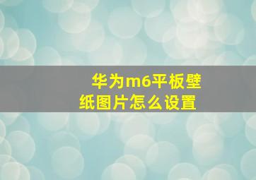 华为m6平板壁纸图片怎么设置