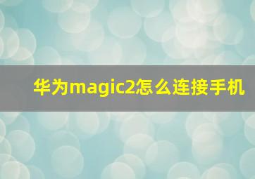 华为magic2怎么连接手机