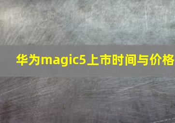 华为magic5上市时间与价格