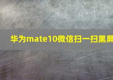 华为mate10微信扫一扫黑屏