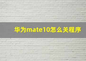 华为mate10怎么关程序