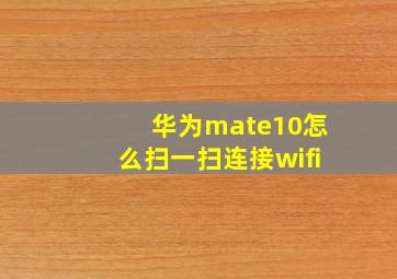 华为mate10怎么扫一扫连接wifi