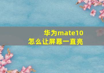 华为mate10怎么让屏幕一直亮