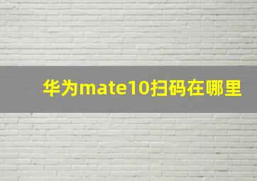 华为mate10扫码在哪里