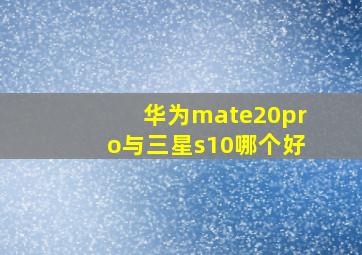 华为mate20pro与三星s10哪个好