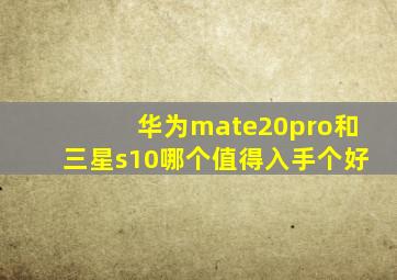 华为mate20pro和三星s10哪个值得入手个好