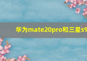 华为mate20pro和三星s9