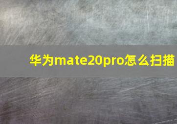 华为mate20pro怎么扫描