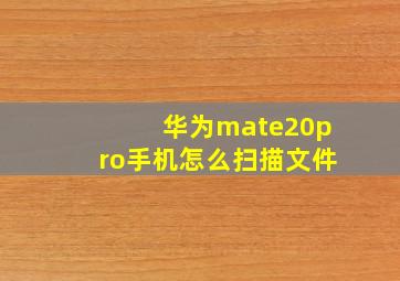 华为mate20pro手机怎么扫描文件