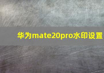 华为mate20pro水印设置