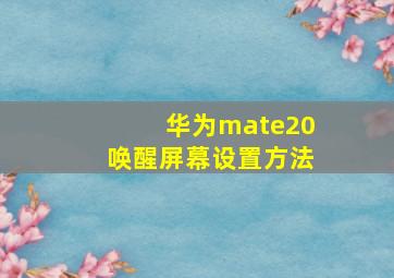 华为mate20唤醒屏幕设置方法