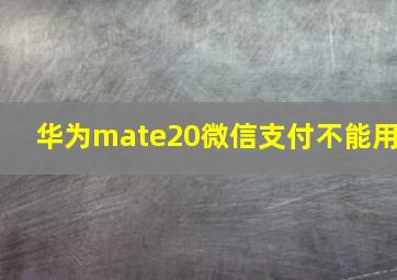 华为mate20微信支付不能用