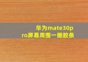 华为mate30pro屏幕周围一圈胶条