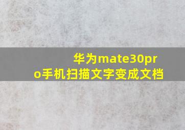 华为mate30pro手机扫描文字变成文档